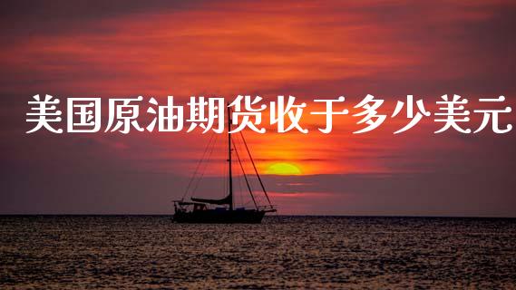 美国原油期货收于多少美元_https://qh.lansai.wang_期货怎么玩_第1张