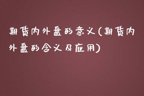 期货内外盘的意义(期货内外盘的含义及应用)_https://qh.lansai.wang_期货喊单_第1张