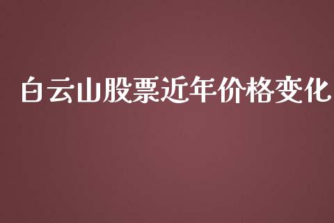 白云山股票近年价格变化_https://qh.lansai.wang_新股数据_第1张