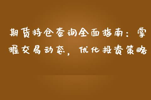 期货持仓查询全面指南：掌握交易动态，优化投资策略_https://qh.lansai.wang_期货喊单_第1张