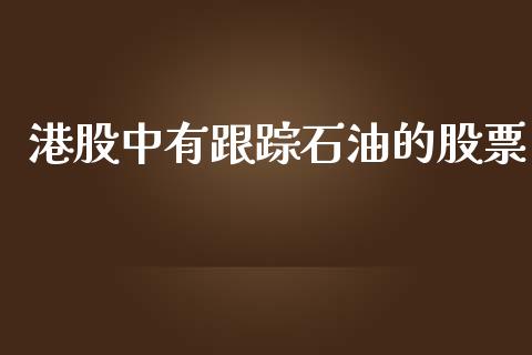 港股中有跟踪石油的股票_https://qh.lansai.wang_期货理财_第1张