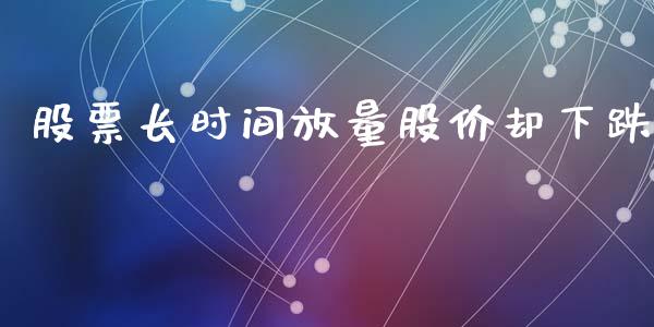 股票长时间放量股价却下跌_https://qh.lansai.wang_期货理财_第1张