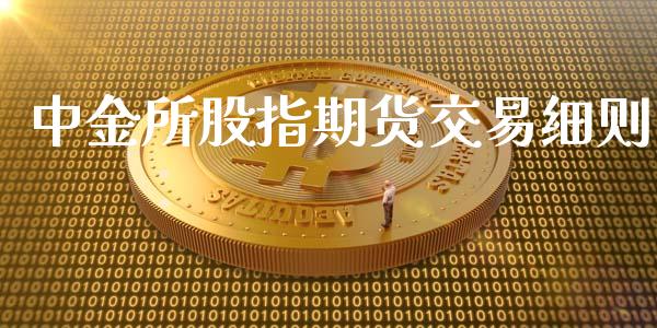 中金所股指期货交易细则_https://qh.lansai.wang_海康威视股票_第1张