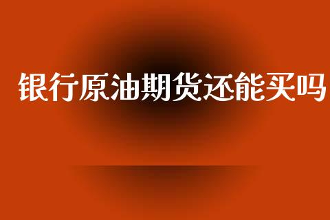 银行原油期货还能买吗_https://qh.lansai.wang_期货怎么玩_第1张