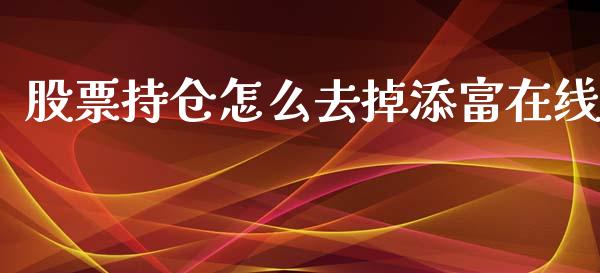 股票持仓怎么去掉添富在线_https://qh.lansai.wang_新股数据_第1张