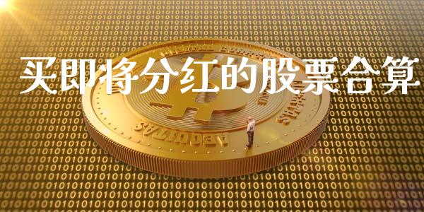 买即将分红的股票合算_https://qh.lansai.wang_期货喊单_第1张