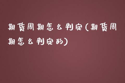 期货周期怎么判定(期货周期怎么判定的)_https://qh.lansai.wang_期货喊单_第1张