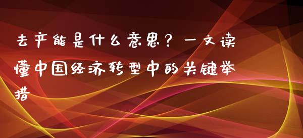 去产能是什么意思？一文读懂中国经济转型中的关键举措_https://qh.lansai.wang_新股数据_第1张