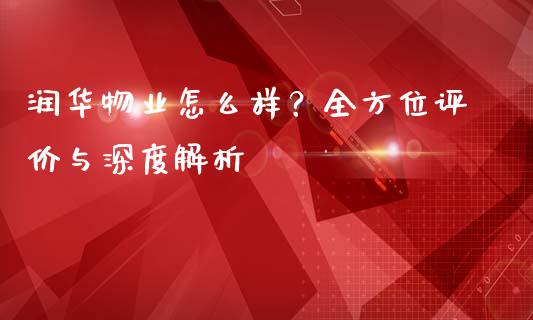 润华物业怎么样？全方位评价与深度解析_https://qh.lansai.wang_新股数据_第1张