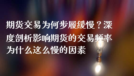 期货交易为何步履缓慢？深度剖析影响期货的交易频率为什么这么慢的因素_https://qh.lansai.wang_股票技术分析_第1张