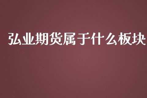 弘业期货属于什么板块_https://qh.lansai.wang_新股数据_第1张