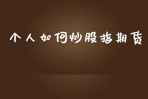 个人如何炒股指期货_https://qh.lansai.wang_股票新闻_第1张