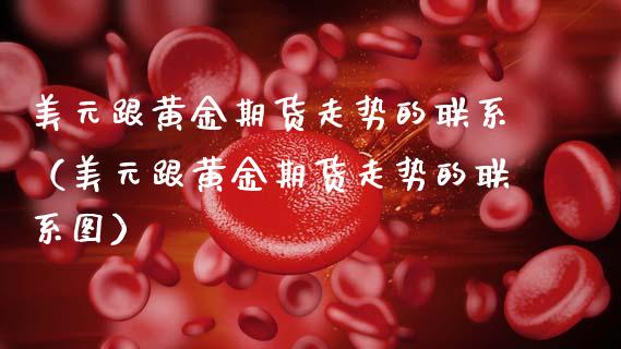 美元跟黄金期货走势的联系（美元跟黄金期货走势的联系图）_https://qh.lansai.wang_期货怎么玩_第1张