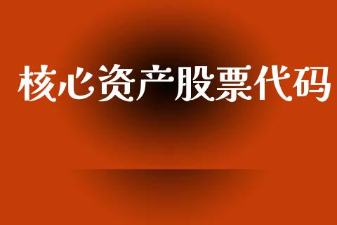 核心资产股票代码_https://qh.lansai.wang_期货喊单_第1张