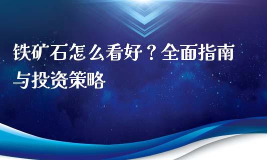 铁矿石怎么看好？全面指南与投资策略_https://qh.lansai.wang_新股数据_第1张