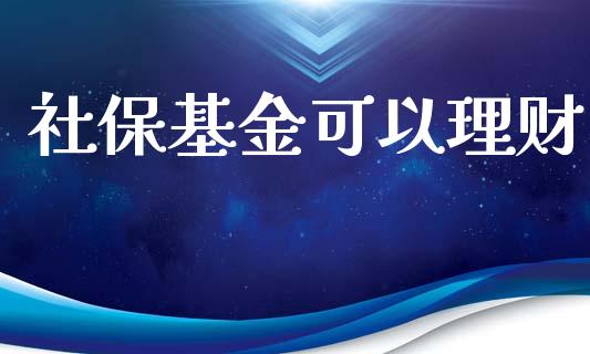 社保基金可以理财_https://qh.lansai.wang_期货理财_第1张