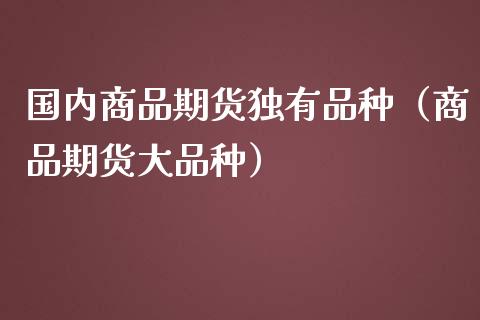 国内商品期货独有品种（商品期货大品种）_https://qh.lansai.wang_期货理财_第1张