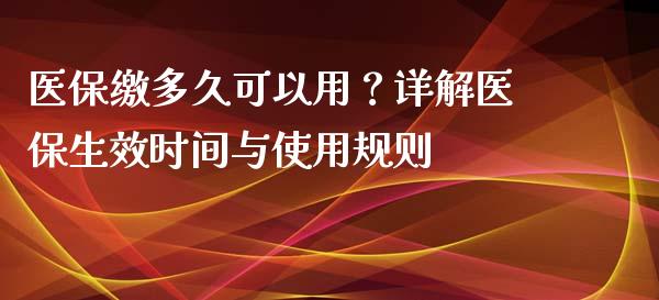 医保缴多久可以用？详解医保生效时间与使用规则_https://qh.lansai.wang_期货理财_第1张