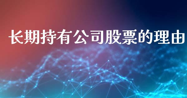 长期持有公司股票的理由_https://qh.lansai.wang_期货喊单_第1张