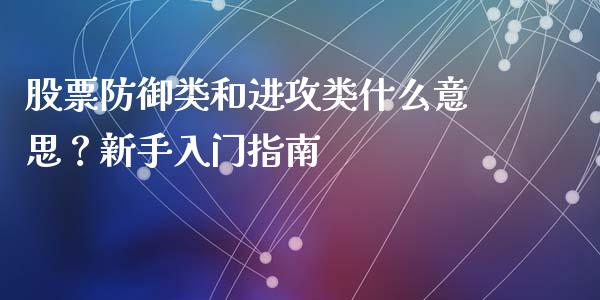 股票防御类和进攻类什么意思？新手入门指南_https://qh.lansai.wang_期货理财_第1张