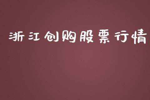 浙江创购股票行情_https://qh.lansai.wang_股票新闻_第1张