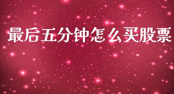 最后五分钟怎么买股票_https://qh.lansai.wang_期货喊单_第1张