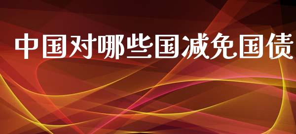 中国对哪些国减免国债_https://qh.lansai.wang_期货喊单_第1张