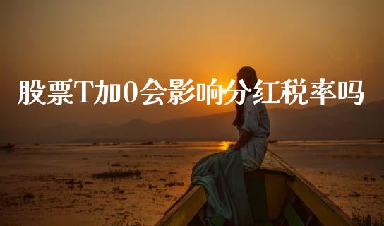 股票T加0会影响分红税率吗_https://qh.lansai.wang_期货喊单_第1张