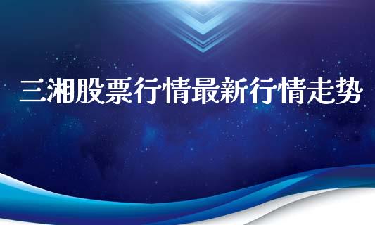 三湘股票行情最新行情走势_https://qh.lansai.wang_新股数据_第1张