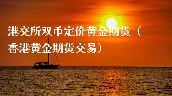 港交所双币定价黄金期货（香港黄金期货交易）_https://qh.lansai.wang_期货喊单_第1张