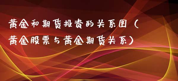 黄金和期货投资的关系图（黄金股票与黄金期货关系）_https://qh.lansai.wang_期货喊单_第1张