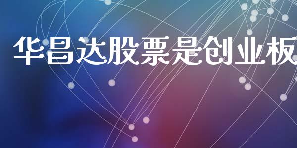 华昌达股票是创业板_https://qh.lansai.wang_期货喊单_第1张