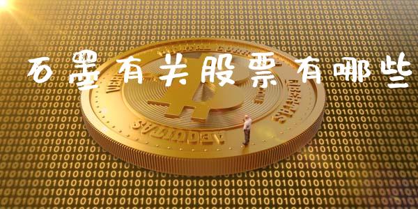 石墨有关股票有哪些_https://qh.lansai.wang_期货理财_第1张