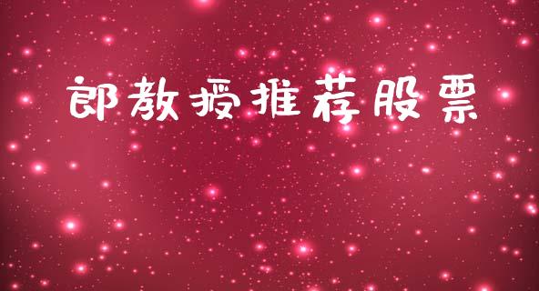 郎教授推荐股票_https://qh.lansai.wang_期货喊单_第1张