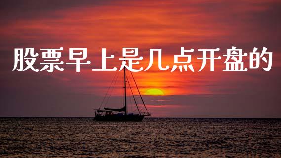 股票早上是几点开盘的_https://qh.lansai.wang_新股数据_第1张