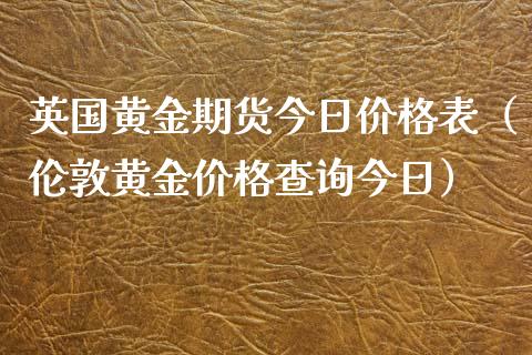 英国黄金期货今日价格表（伦敦黄金价格查询今日）_https://qh.lansai.wang_期货喊单_第1张