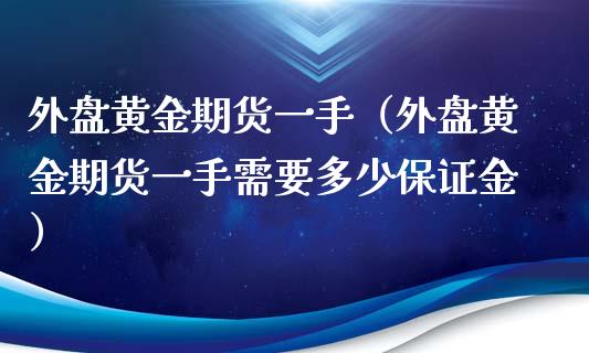 外盘黄金期货一手（外盘黄金期货一手需要多少保证金）_https://qh.lansai.wang_期货喊单_第1张
