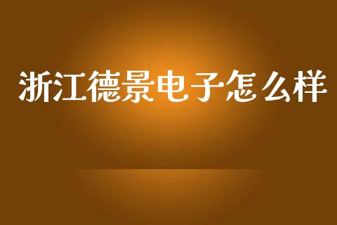 浙江德景电子怎么样_https://qh.lansai.wang_期货理财_第1张