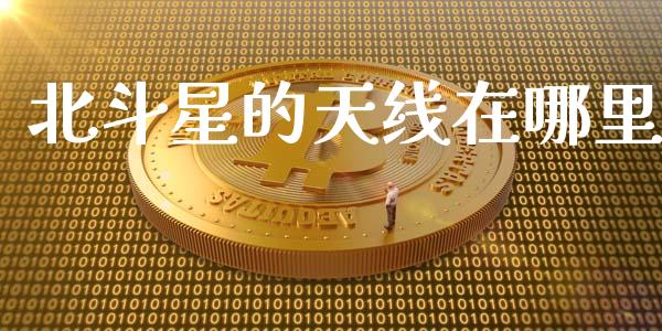北斗星的天线在哪里_https://qh.lansai.wang_期货怎么玩_第1张