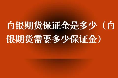 白银期货保证金是多少（白银期货需要多少保证金）_https://qh.lansai.wang_期货喊单_第1张