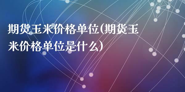 期货玉米价格单位(期货玉米价格单位是什么)_https://qh.lansai.wang_期货理财_第1张