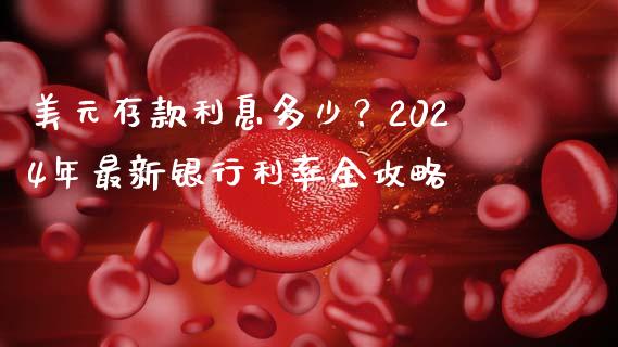 美元存款利息多少？2024年最新银行利率全攻略_https://qh.lansai.wang_股票新闻_第1张