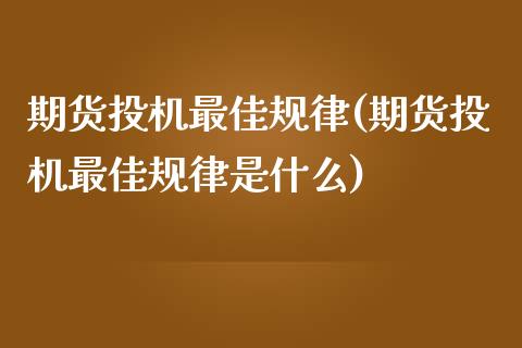 期货投机最佳规律(期货投机最佳规律是什么)_https://qh.lansai.wang_期货喊单_第1张