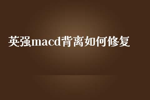 英强macd背离如何修复_https://qh.lansai.wang_股票技术分析_第1张