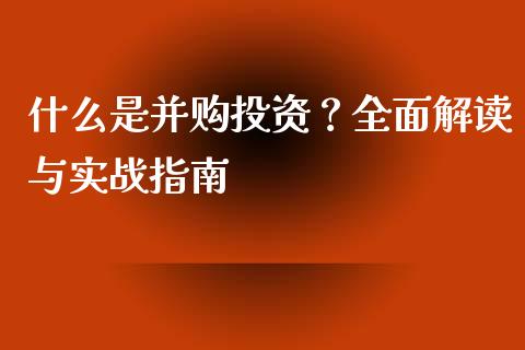 什么是并购投资？全面解读与实战指南_https://qh.lansai.wang_股票新闻_第1张