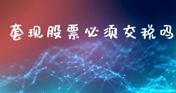 套现股票必须交税吗_https://qh.lansai.wang_新股数据_第1张