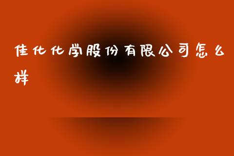 佳化化学股份有限公司怎么样_https://qh.lansai.wang_期货喊单_第1张