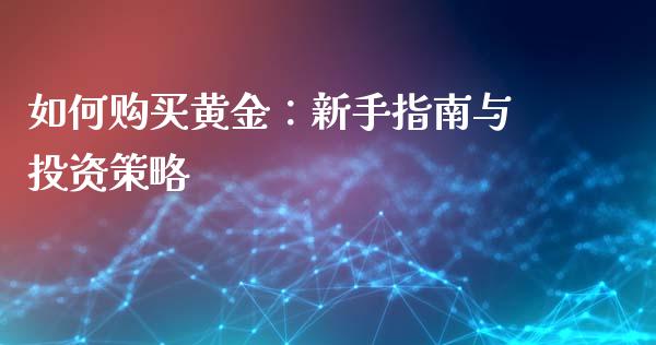 如何购买黄金：新手指南与投资策略_https://qh.lansai.wang_期货理财_第1张