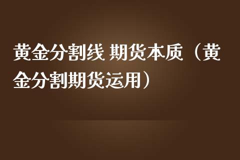 黄金分割线 期货本质（黄金分割期货运用）_https://qh.lansai.wang_期货喊单_第1张