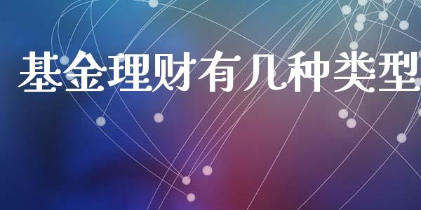 基金理财有几种类型_https://qh.lansai.wang_期货理财_第1张